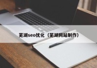 芜湖seo优化（芜湖网站制作）